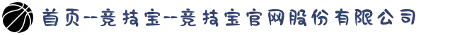 首页--竞技宝--竞技宝官网股份有限公司